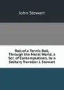 Roll of a Tennis Ball, Through the Moral World, a Ser. of Contemplations, by a Solitary Traveller J. Stewart. - John Stewart