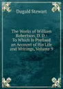 The Works of William Robertson, D. D.: To Which Is Prefixed an Account of His Life and Writings, Volume 9 - Stewart Dugald