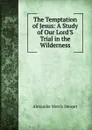 The Temptation of Jesus: A Study of Our Lord.S Trial in the Wilderness - Alexander Morris Stewart