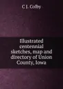 Illustrated centennial sketches, map and directory of Union County, Iowa - C J. Colby