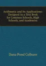 Arithmetic and Its Applications: Designed As a Text Book for Common Schools, High Schools, and Academies - Dana Pond Colburn