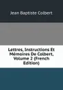Lettres, Instructions Et Memoires De Colbert, Volume 2 (French Edition) - Jean Baptiste Colbert