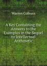 A Key Containing the Answers to the Examples in the Sequel to Intellectual Arithmetic - Warren Colburn