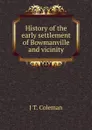 History of the early settlement of Bowmanville and vicinity - J T. Coleman