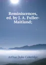 Reminiscences, ed. by J. A. Fuller-Maitland; - Arthur Duke Coleridge