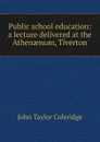 Public school education: a lecture delivered at the Athenaenum, Tiverton - John Taylor Coleridge