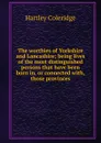 The worthies of Yorkshire and Lancashire; being lives of the most distinguished persons that have been born in, or connected with, those provinces - Hartley Coleridge