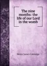 The nine months: the life of our Lord in the womb - Henry James Coleridge