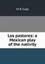 Los pastores: a Mexican play of the nativity - M R Cole