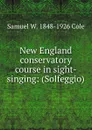 New England conservatory course in sight-singing: (Solfeggio) - Samuel W. 1848-1926 Cole