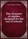 The elements of algebra designed for the use of schools - John William Colenso