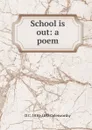 School is out: a poem - D C. 1810-1893 Colesworthy