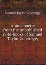 Anima poetae from the unpublished note-books of Samuel Taylor Coleridge; - Samuel Taylor Coleridge