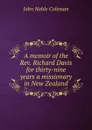 A memoir of the Rev. Richard Davis for thirty-nine years a missionary in New Zealand - John Noble Coleman