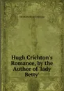 Hugh Crichton.s Romance, by the Author of .lady Betty.. - Christabel Rose Coleridge
