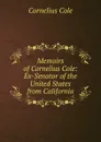 Memoirs of Cornelius Cole: Ex-Senator of the United States from California - Cornelius Cole