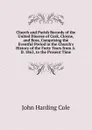 Church and Parish Records of the United Diocese of Cork, Cloyne, and Ross, Comprising the Eventful Period in the Church.s History of the Forty Years from A.D. 1863, to the Present Time - John Harding Cole