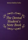 The Dental Student.s Note Book - James Oakley Coles