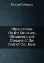 Observations On the Structure, OEconomy, and Diseases of the Foot of the Horse - Edward Coleman