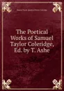 The Poetical Works of Samuel Taylor Coleridge, Ed. by T. Ashe - Samuel Taylor [poetical Works Coleridge