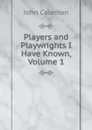 Players and Playwrights I Have Known, Volume 1 - John Coleman