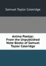 Anima Poetae: From the Unpublished Note-Books of Samuel Taylor Coleridge - Samuel Taylor Coleridge