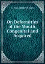 On Deformities of the Mouth, Congenital and Acquired - James Oakley Coles