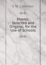 Poems: Selected and Original, for the Use of Schools - E W. Coleman