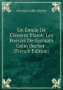 Un Emule De Clement Marot: Les Poesies De Germain Colin Bucher . (French Edition) - Germain Colin-Bucher