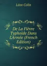 De La Fievre Typhoide Dans L.Armee (French Edition) - Léon Colin