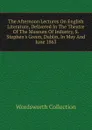 The Afternoon Lectures On English Literature, Delivered In The Theatre Of The Museum Of Industry, S. Stephen.s Green, Dublin, In May And June 1863 - Wordsworth Collection
