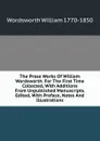 The Prose Works Of William Wordsworth. For The First Time Collected, With Additions From Unpublished Manuscripts. Edited, With Preface, Notes And Illustrations - Wordsworth William