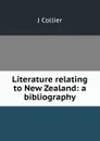 Literature relating to New Zealand: a bibliography - J Collier