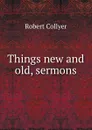 Things new and old, sermons - Robert Collyer