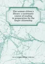 The woman citizen.s library: a systematic course of reading in preparation for the larger citizenship - Jon A. Lindseth Suffrage Collection