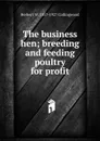 The business hen; breeding and feeding poultry for profit - Herbert W. 1857-1927 Collingwood