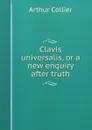 Clavis universalis, or a new enquiry after truth - Arthur Collier