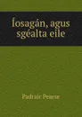 Iosagan, agus sgealta eile - Padraic Pearse