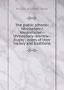 The public schools: Winchester--Westminster--Shrewsbury--Harrow--Rugby ; notes of their history and traditions - W Lucas 1817-1887 Collins