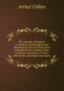 The peerage of England: containing a genealogical and historical account of all the peers of England, now existing, either by tenure, summons, or . lines: their births, marriages and issues . - Arthur Collins
