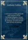 A discourse of the grounds and reasons of the Christian religion, in two parts, to which is prefixed an apology for free debate and liberty of writing - Anthony Collins