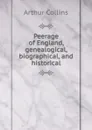 Peerage of England, genealogical, biographical, and historical - Arthur Collins