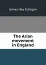 The Arian movement in England - James Hay Colligan