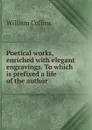 Poetical works, enriched with elegant engravings. To which is prefixed a life of the author - William Collins