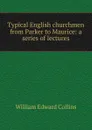 Typical English churchmen from Parker to Maurice: a series of lectures - William Edward Collins