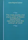 The mad pranks and merry jests of Robin Goodfellow: reprinted from the edition of 1628 - John Payne Collier