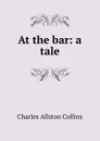 At the bar: a tale - Charles Allston Collins