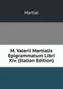 M. Valerii Martialis Epigrammatum Libri Xiv. (Italian Edition) - Martial