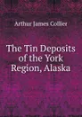 The Tin Deposits of the York Region, Alaska - Arthur J. Collier