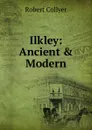Ilkley: Ancient . Modern - Robert Collyer